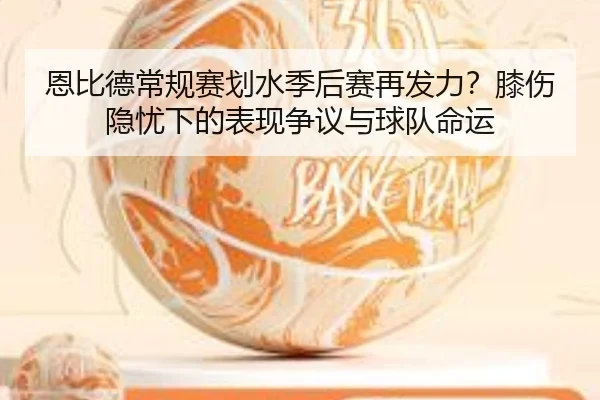 恩比德常规赛划水季后赛再发力？膝伤隐忧下的表现争议与球队命运